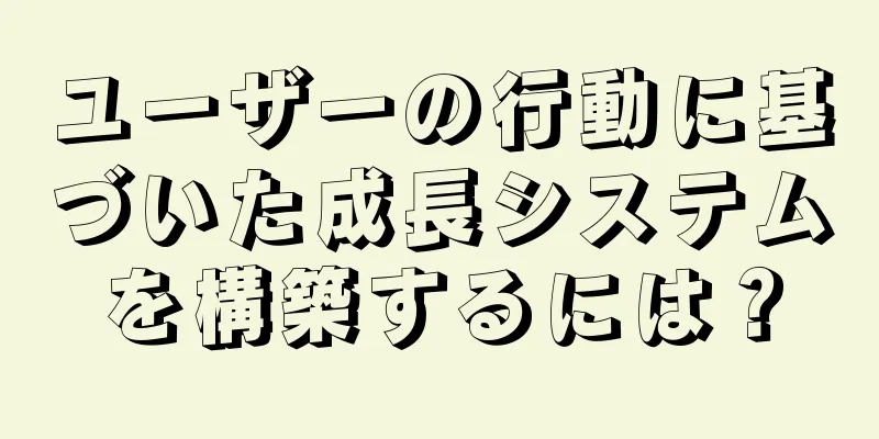ユーザーの行動に基づいた成長システムを構築するには？