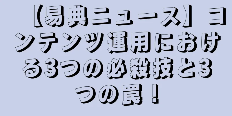 【易典ニュース】コンテンツ運用における3つの必殺技と3つの罠！