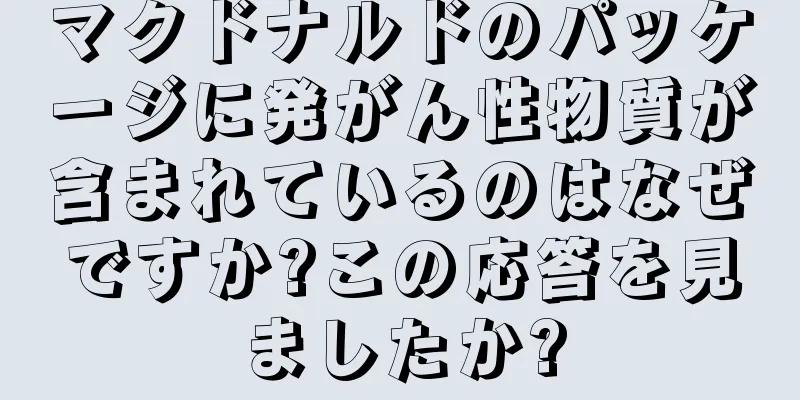 マクドナルドのパッケージに発がん性物質が含まれているのはなぜですか?この応答を見ましたか?