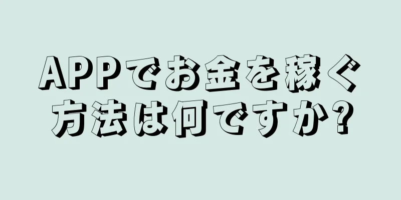 APPでお金を稼ぐ方法は何ですか?