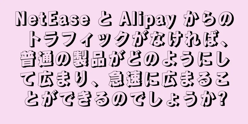 NetEase と Alipay からのトラフィックがなければ、普通の製品がどのようにして広まり、急速に広まることができるのでしょうか?