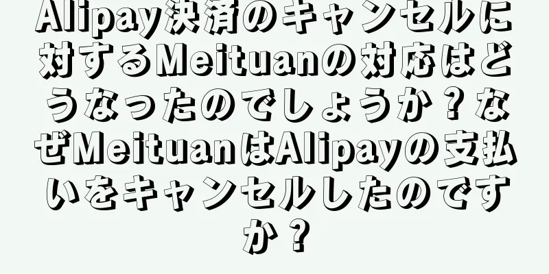 Alipay決済のキャンセルに対するMeituanの対応はどうなったのでしょうか？なぜMeituanはAlipayの支払いをキャンセルしたのですか？