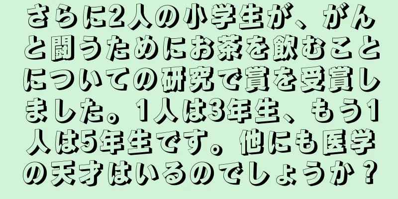 さらに2人の小学生が、がんと闘うためにお茶を飲むことについての研究で賞を受賞しました。1人は3年生、もう1人は5年生です。他にも医学の天才はいるのでしょうか？