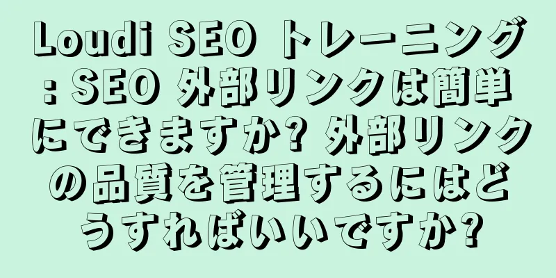 Loudi SEO トレーニング: SEO 外部リンクは簡単にできますか? 外部リンクの品質を管理するにはどうすればいいですか?