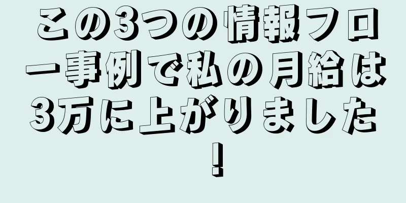 この3つの情報フロー事例で私の月給は3万に上がりました！