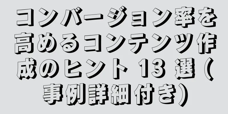 コンバージョン率を高めるコンテンツ作成のヒント 13 選 (事例詳細付き)
