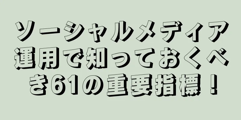 ソーシャルメディア運用で知っておくべき61の重要指標！