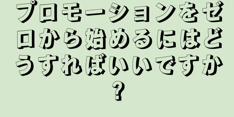 プロモーションをゼロから始めるにはどうすればいいですか?