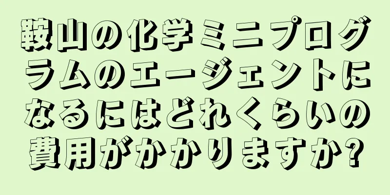 鞍山の化学ミニプログラムのエージェントになるにはどれくらいの費用がかかりますか?