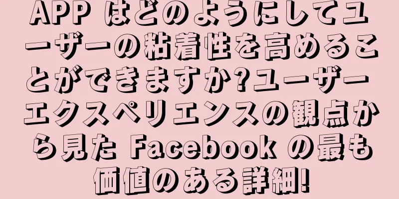 APP はどのようにしてユーザーの粘着性を高めることができますか?ユーザー エクスペリエンスの観点から見た Facebook の最も価値のある詳細!