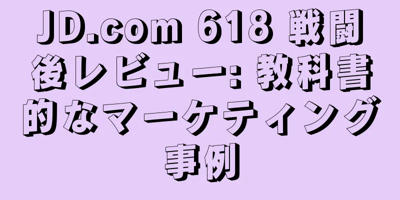 JD.com 618 戦闘後レビュー: 教科書的なマーケティング事例