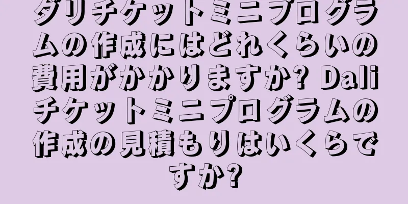 ダリチケットミニプログラムの作成にはどれくらいの費用がかかりますか? Daliチケットミニプログラムの作成の見積もりはいくらですか?