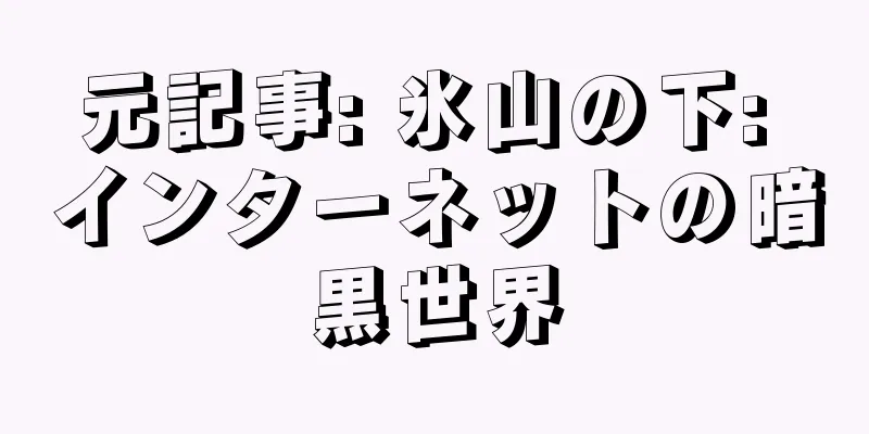 元記事: 氷山の下: インターネットの暗黒世界