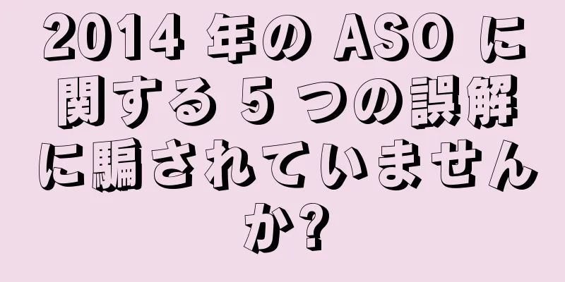 2014 年の ASO に関する 5 つの誤解に騙されていませんか?