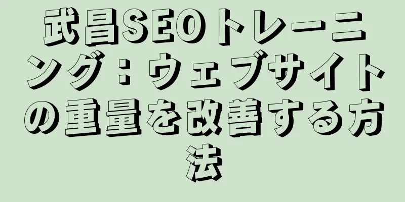 武昌SEOトレーニング：ウェブサイトの重量を改善する方法