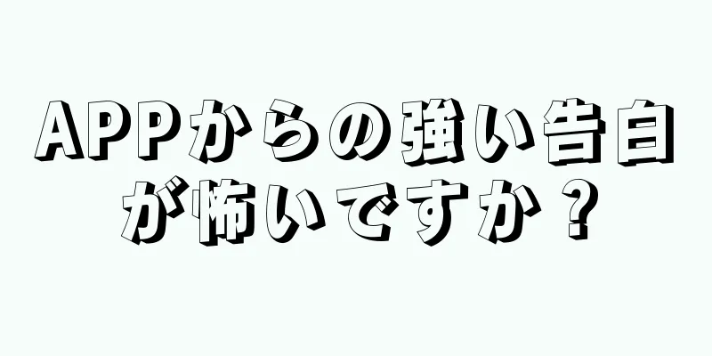 APPからの強い告白が怖いですか？
