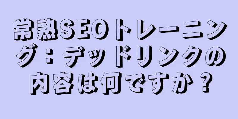 常熟SEOトレーニング：デッドリンクの内容は何ですか？