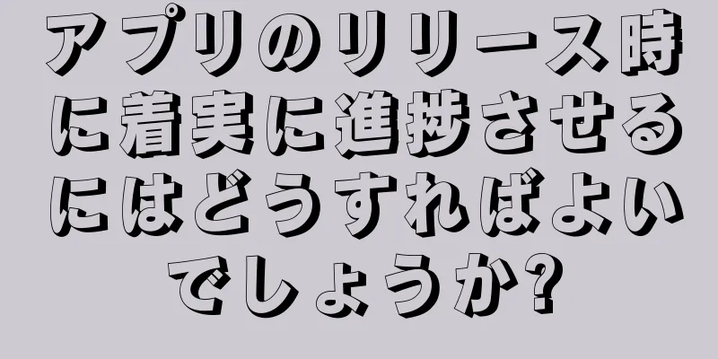 アプリのリリース時に着実に進捗させるにはどうすればよいでしょうか?