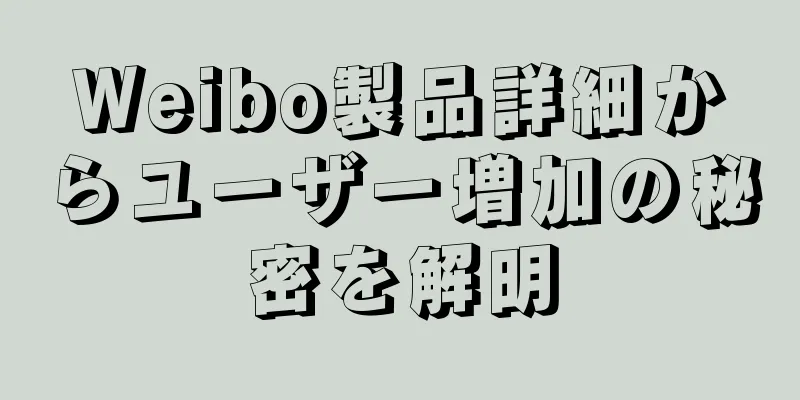 Weibo製品詳細からユーザー増加の秘密を解明