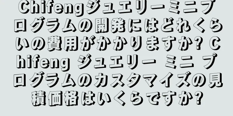Chifengジュエリーミニプログラムの開発にはどれくらいの費用がかかりますか? Chifeng ジュエリー ミニ プログラムのカスタマイズの見積価格はいくらですか?