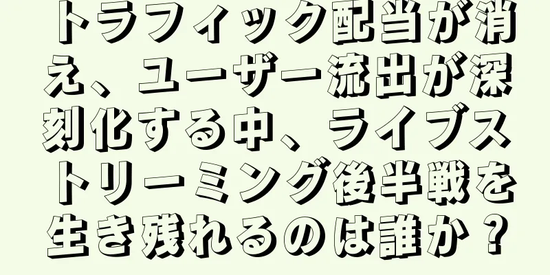 トラフィック配当が消え、ユーザー流出が深刻化する中、ライブストリーミング後半戦を生き残れるのは誰か？