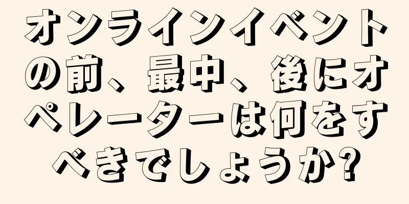 オンラインイベントの前、最中、後にオペレーターは何をすべきでしょうか?