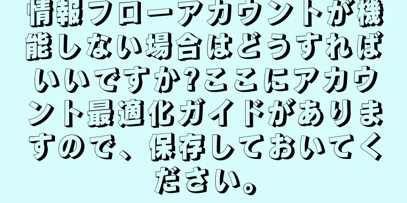 情報フローアカウントが機能しない場合はどうすればいいですか?ここにアカウント最適化ガイドがありますので、保存しておいてください。