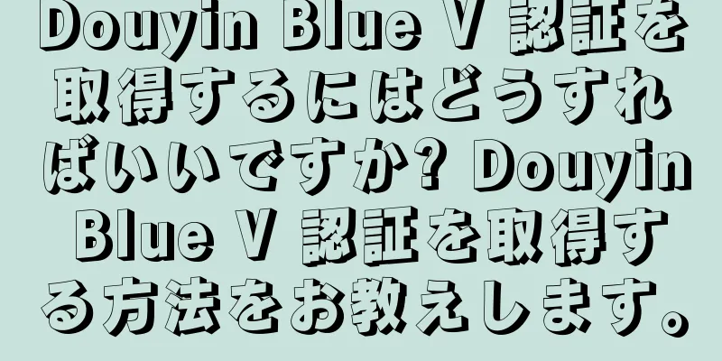 Douyin Blue V 認証を取得するにはどうすればいいですか? Douyin Blue V 認証を取得する方法をお教えします。