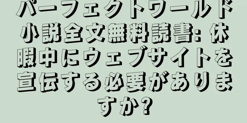 パーフェクトワールド小説全文無料読書: 休暇中にウェブサイトを宣伝する必要がありますか?
